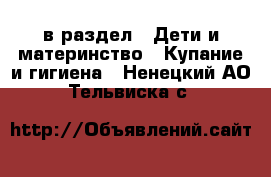  в раздел : Дети и материнство » Купание и гигиена . Ненецкий АО,Тельвиска с.